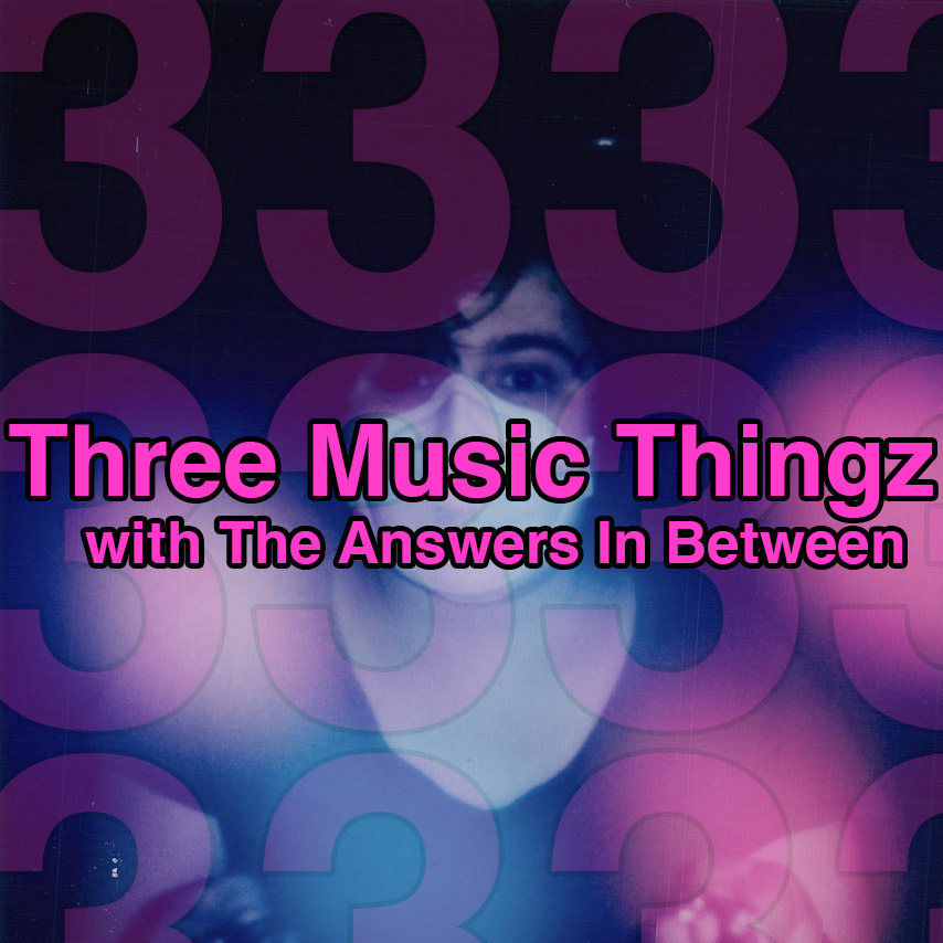 Three Music Thingz with The Answers In Between