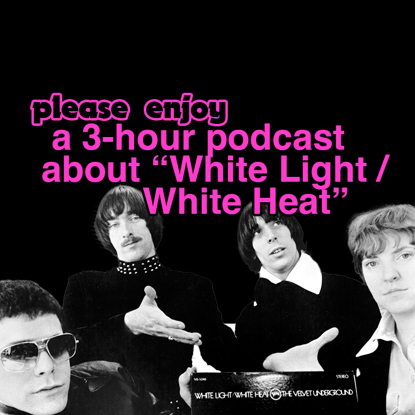 please enjoy: the “White Light/White Heat” episode of 'A History of Rock Music in 500 Songs'