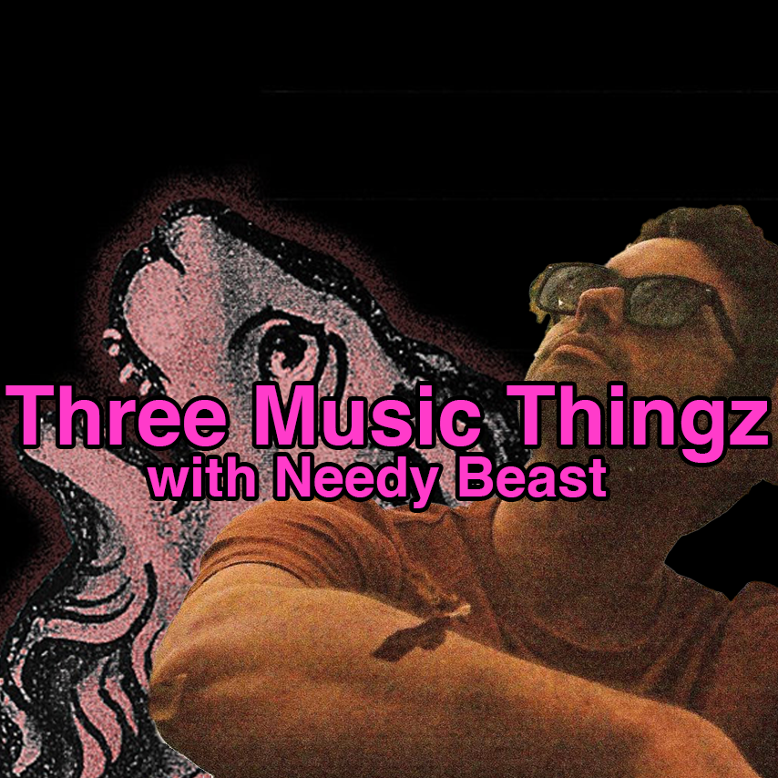 Three Music Thingz with Needy Beast