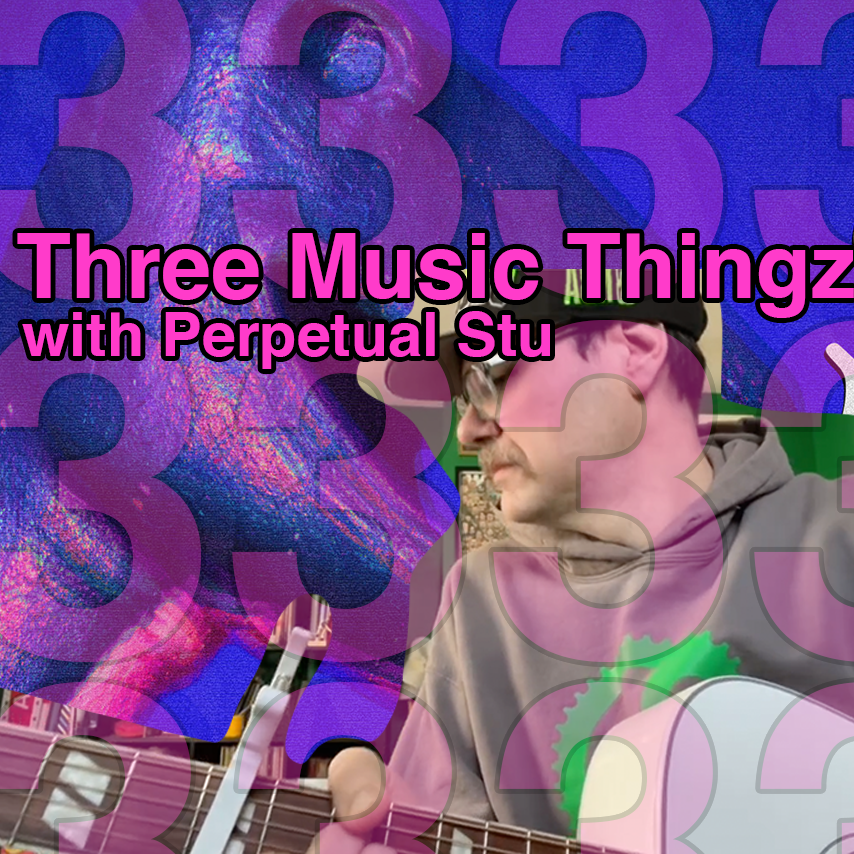 Three Music Thingz with Perpetual Stu