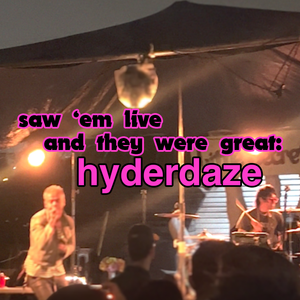saw 'em live and they were great: hyderdaze