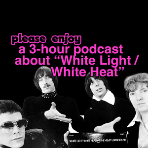 please enjoy: the “White Light/White Heat” episode of 'A History of Rock Music in 500 Songs'